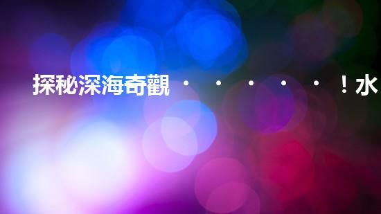 探秘深海奇觀！水下機(jī)器人項(xiàng)目揭開神秘面紗，你知道其中的驚人發(fā)現(xiàn)嗎？